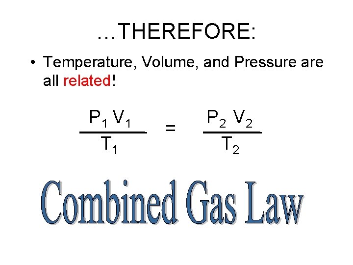 …THEREFORE: • Temperature, Volume, and Pressure all related! P 1 V 1 T 1