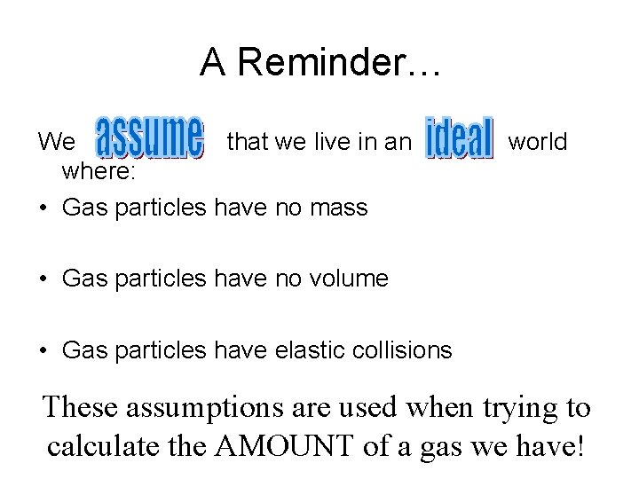 A Reminder… We that we live in an where: • Gas particles have no