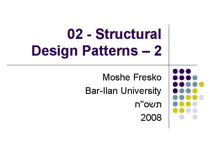 02 - Structural Design Patterns – 2 Moshe Fresko Bar-Ilan University תשס"ח 2008 