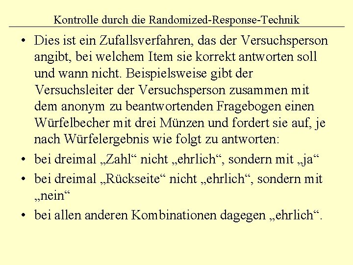 Kontrolle durch die Randomized-Response-Technik • Dies ist ein Zufallsverfahren, das der Versuchsperson angibt, bei