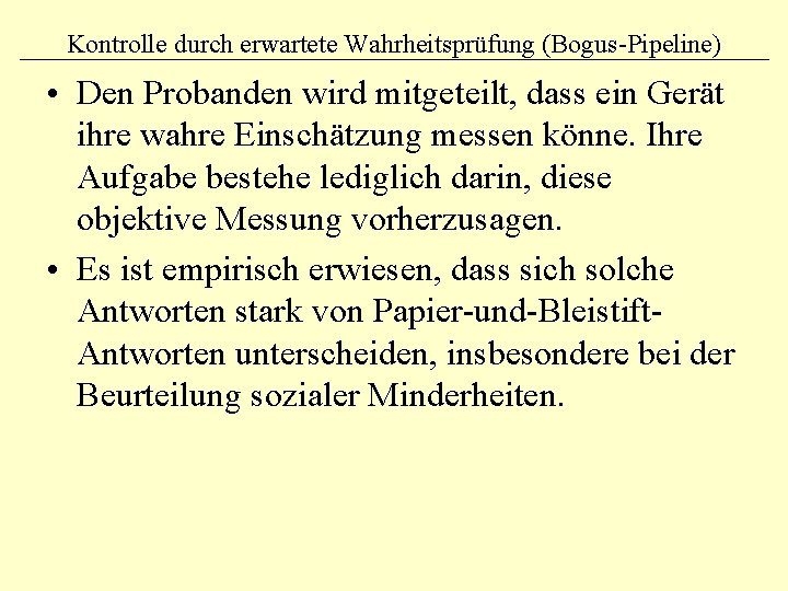 Kontrolle durch erwartete Wahrheitsprüfung (Bogus-Pipeline) • Den Probanden wird mitgeteilt, dass ein Gerät ihre