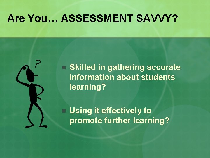 Are You… ASSESSMENT SAVVY? n Skilled in gathering accurate information about students learning? n