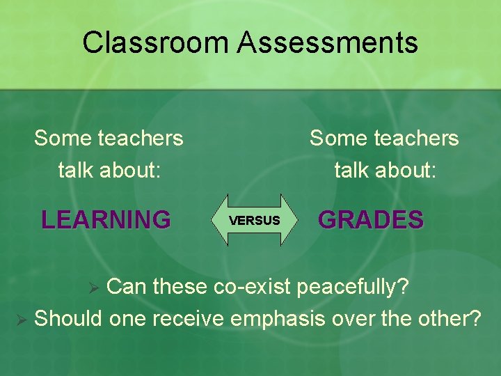 Classroom Assessments Some teachers talk about: LEARNING Some teachers talk about: VERSUS GRADES Can