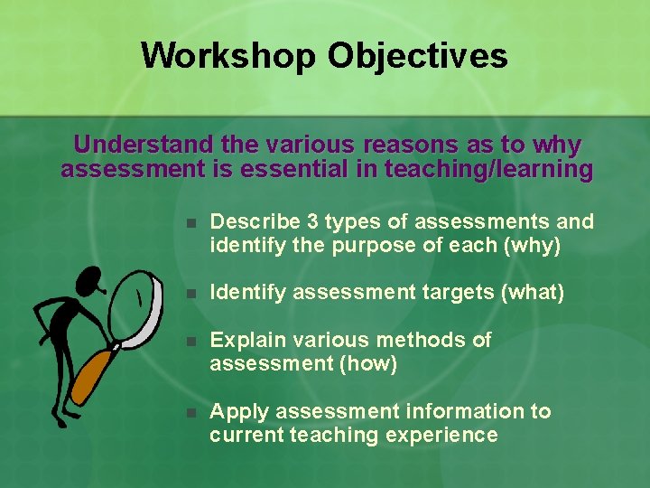 Workshop Objectives Understand the various reasons as to why assessment is essential in teaching/learning