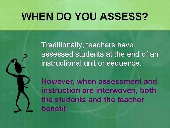 WHEN DO YOU ASSESS? Traditionally, teachers have assessed students at the end of an