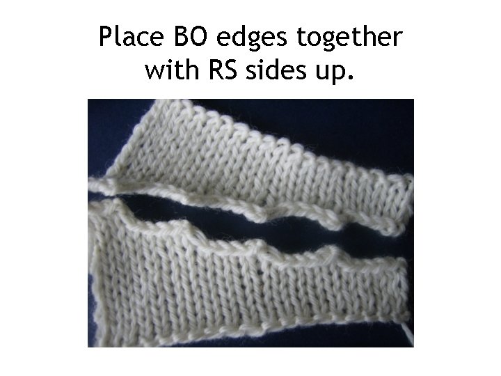 Place BO edges together with RS sides up. 