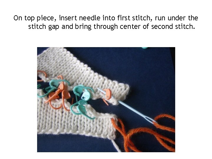 On top piece, insert needle into first stitch, run under the stitch gap and