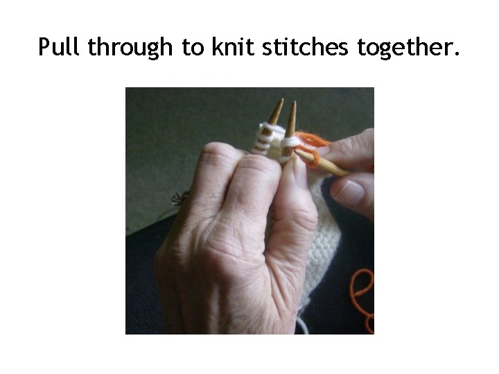 Pull through to knit stitches together. Pull through to knit stitches together.