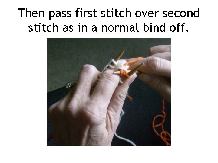 Then pass first stitch over second stitch as in a normal bind off. 