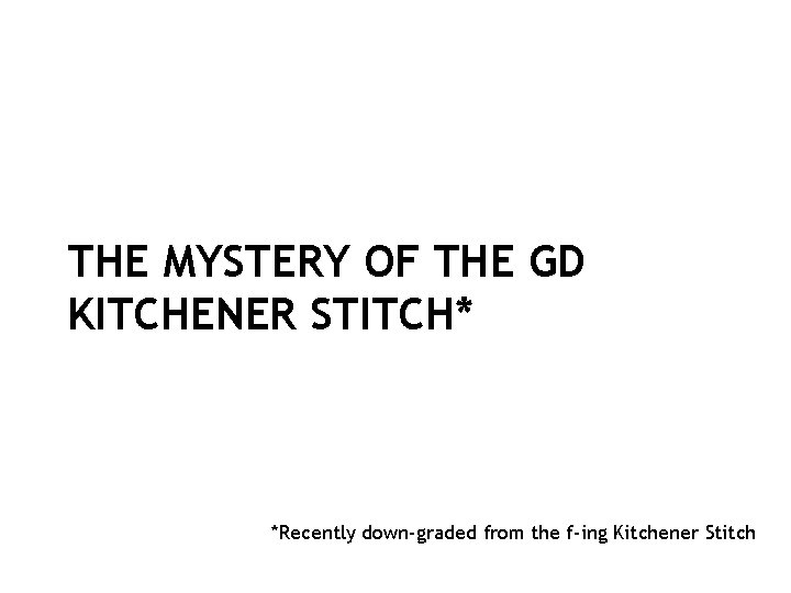 THE MYSTERY OF THE GD KITCHENER STITCH* *Recently down-graded from the f-ing Kitchener Stitch THE MYSTERY OF THE GD KITCHENER STITCH* *Recently down-graded from the f-ing Kitchener Stitch