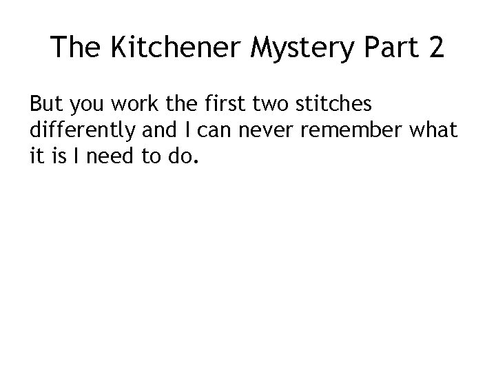 The Kitchener Mystery Part 2 But you work the first two stitches differently and