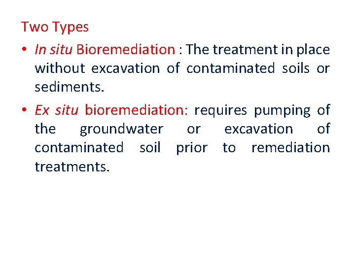 Two Types • In situ Bioremediation : The treatment in place without excavation of