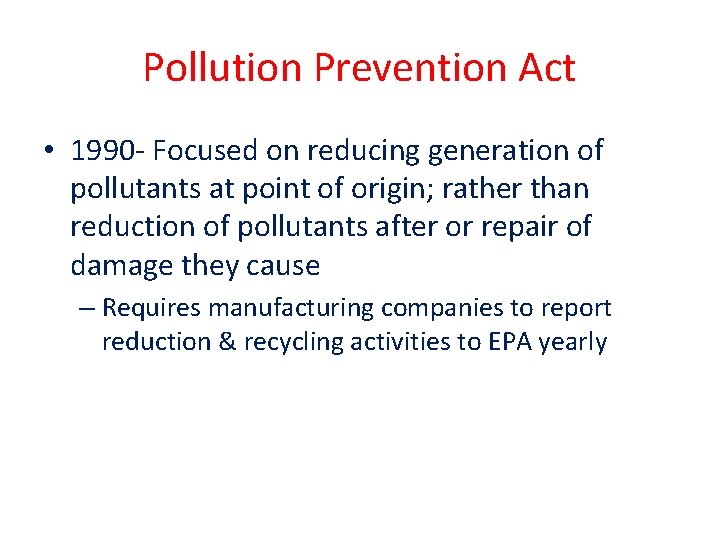 Pollution Prevention Act • 1990 - Focused on reducing generation of pollutants at point