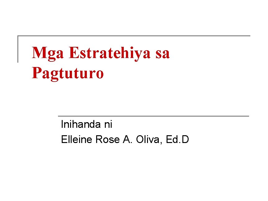 Mga Estratehiya sa Pagtuturo Inihanda ni Elleine Rose A. Oliva, Ed. D 