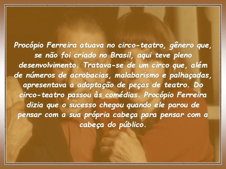 Procópio Ferreira atuava no circo-teatro, gênero que, se não foi criado no Brasil, aqui