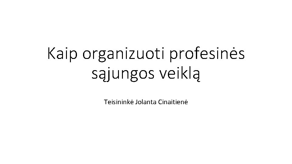 Kaip organizuoti profesinės sąjungos veiklą Teisininkė Jolanta Cinaitienė 