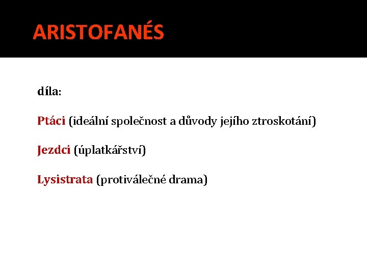 ARISTOFANÉS díla: Ptáci (ideální společnost a důvody jejího ztroskotání) Jezdci (úplatkářství) Lysistrata (protiválečné drama)