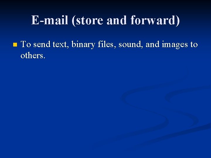 E-mail (store and forward) n To send text, binary files, sound, and images to