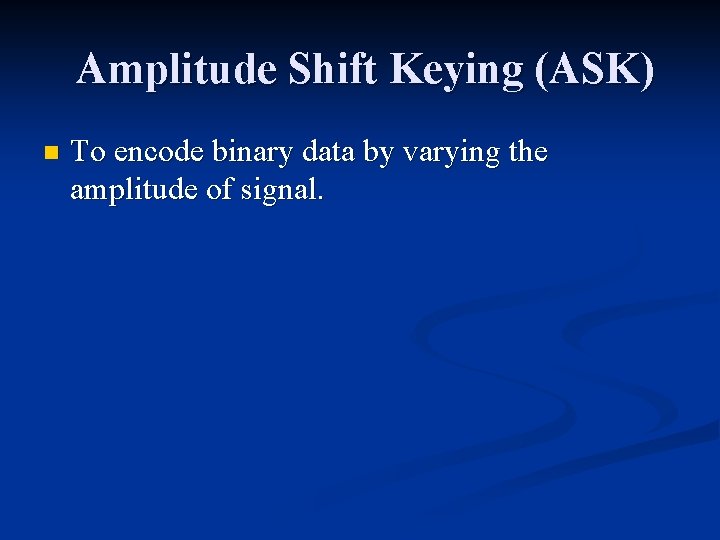 Amplitude Shift Keying (ASK) n To encode binary data by varying the amplitude of