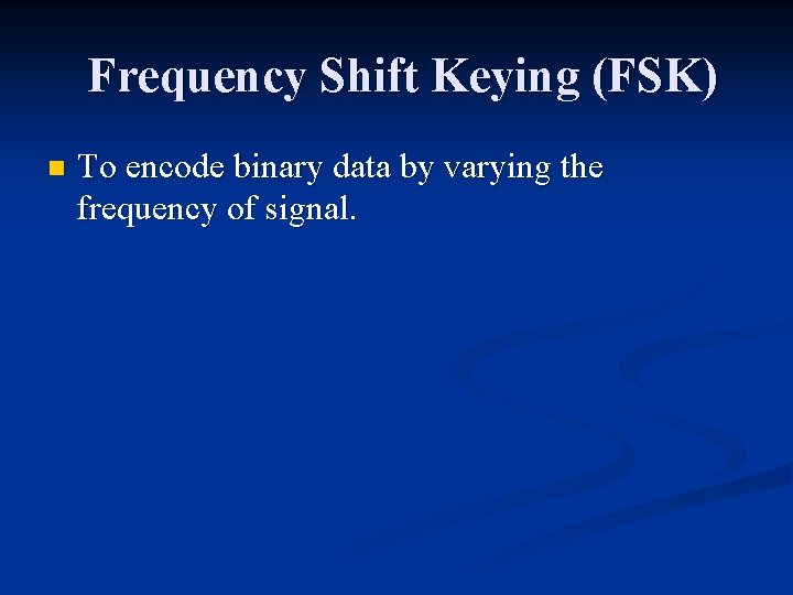 Frequency Shift Keying (FSK) n To encode binary data by varying the frequency of