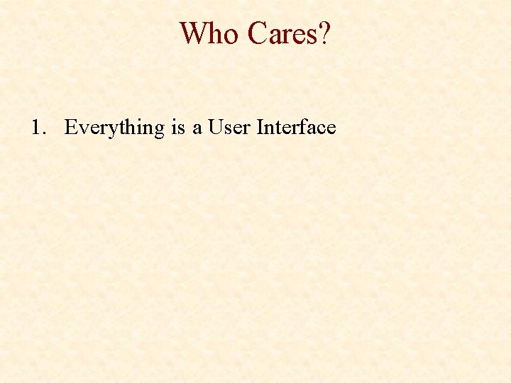 Who Cares? 1. Everything is a User Interface 