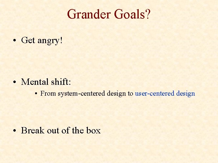 Grander Goals? • Get angry! • Mental shift: • From system-centered design to user-centered