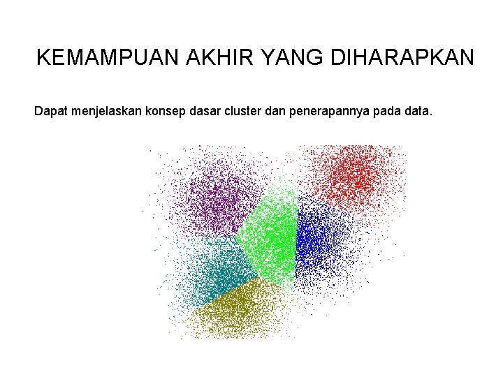 KEMAMPUAN AKHIR YANG DIHARAPKAN Dapat menjelaskan konsep dasar cluster dan penerapannya pada data. KEMAMPUAN AKHIR YANG DIHARAPKAN Dapat menjelaskan konsep dasar cluster dan penerapannya pada data.
