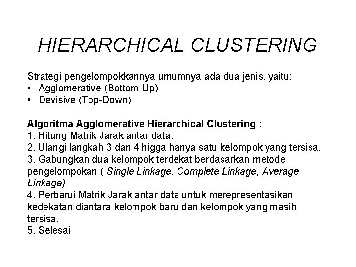 HIERARCHICAL CLUSTERING Strategi pengelompokkannya umumnya ada dua jenis, yaitu: • Agglomerative (Bottom-Up) • Devisive HIERARCHICAL CLUSTERING Strategi pengelompokkannya umumnya ada dua jenis, yaitu: • Agglomerative (Bottom-Up) • Devisive