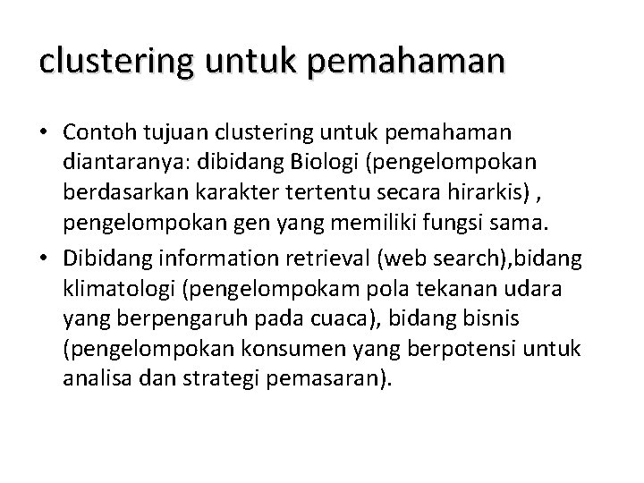 clustering untuk pemahaman • Contoh tujuan clustering untuk pemahaman diantaranya: dibidang Biologi (pengelompokan berdasarkan clustering untuk pemahaman • Contoh tujuan clustering untuk pemahaman diantaranya: dibidang Biologi (pengelompokan berdasarkan