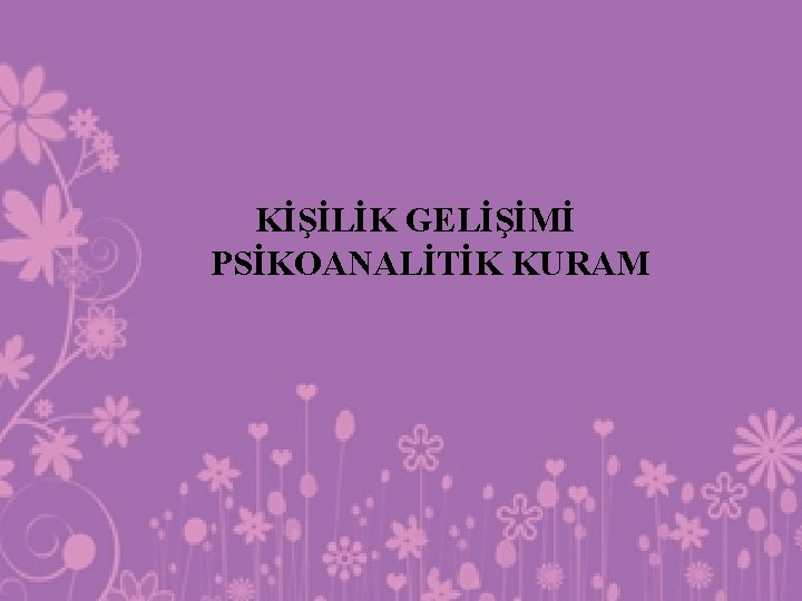 KİŞİLİK GELİŞİMİ PSİKOANALİTİK KURAM 