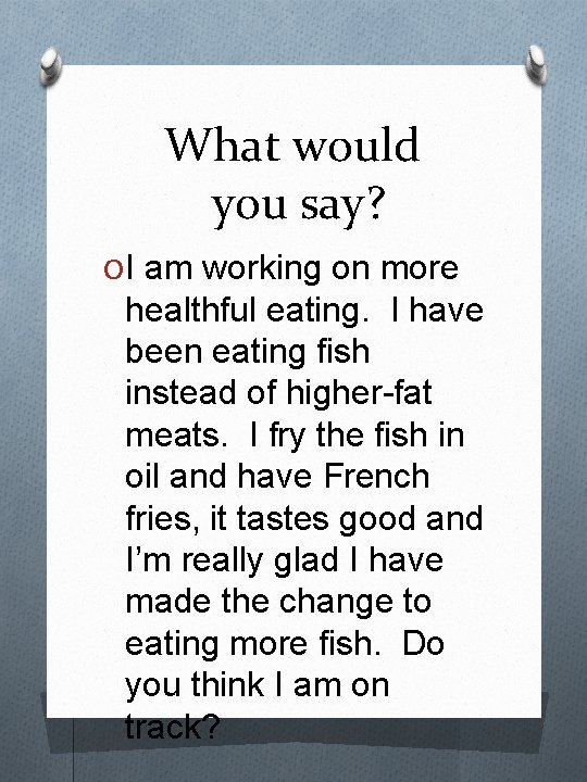 What would you say? O I am working on more healthful eating. I have
