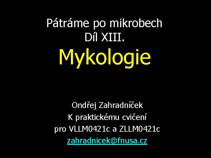 Pátráme po mikrobech Díl XIII. Mykologie Ondřej Zahradníček K praktickému cvičení pro VLLM 0421