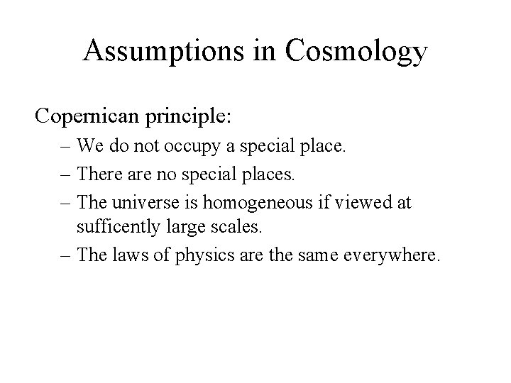 Assumptions in Cosmology Copernican principle: – We do not occupy a special place. –