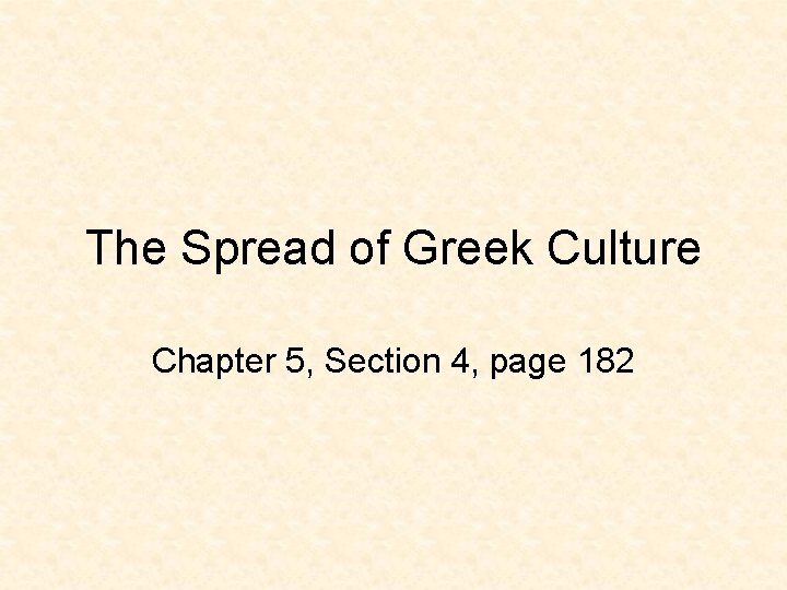 The Spread of Greek Culture Chapter 5, Section 4, page 182 