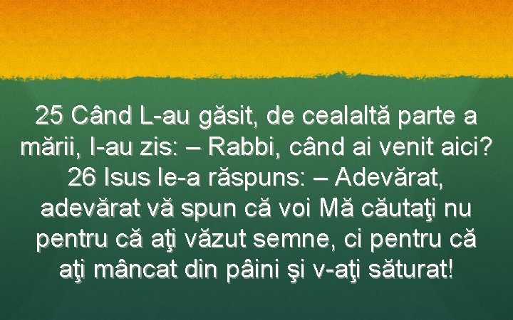 25 Când L-au găsit, de cealaltă parte a mării, I-au zis: – Rabbi, când