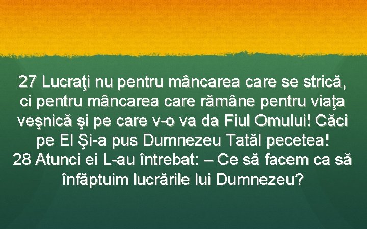 27 Lucraţi nu pentru mâncarea care se strică, ci pentru mâncarea care rămâne pentru