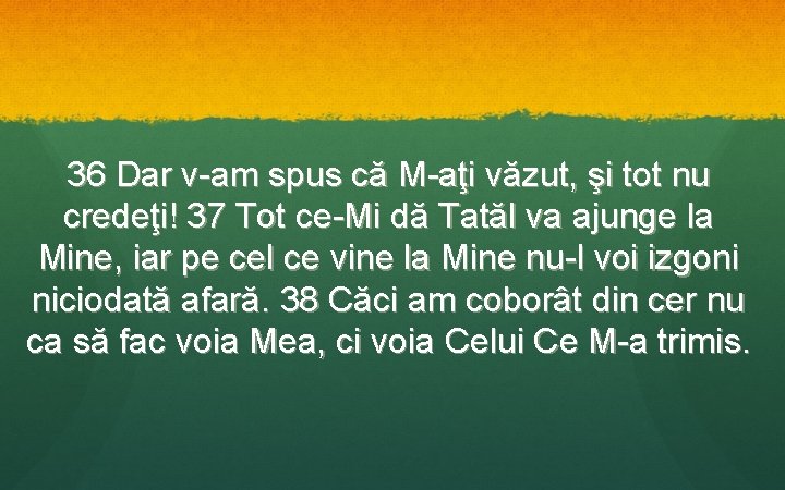 36 Dar v-am spus că M-aţi văzut, şi tot nu credeţi! 37 Tot ce-Mi