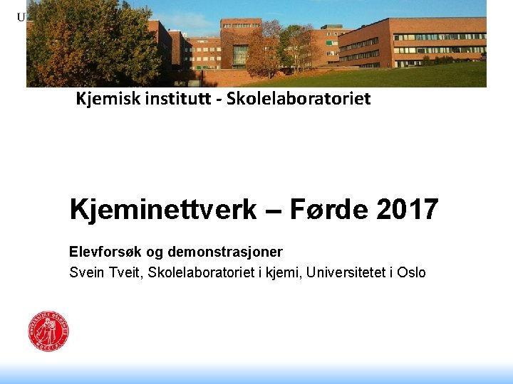 Kjemisk institutt - Skolelaboratoriet Kjeminettverk – Førde 2017 Elevforsøk og demonstrasjoner Svein Tveit, Skolelaboratoriet