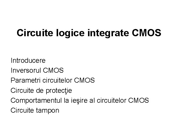 Circuite logice integrate CMOS Introducere Inversorul CMOS Parametri circuitelor CMOS Circuite de protecţie Comportamentul