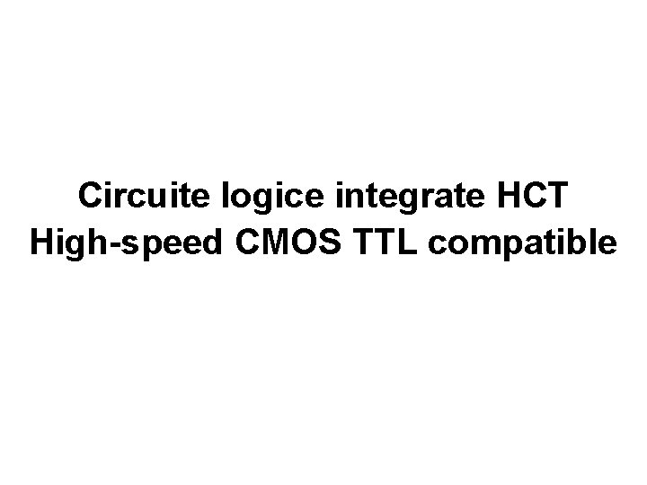 Circuite logice integrate HCT High-speed CMOS TTL compatible 