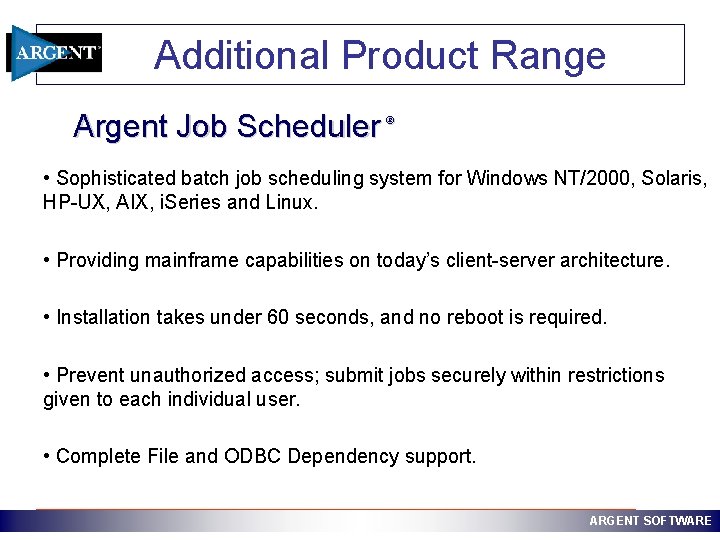 Additional Product Range Argent Job Scheduler ® • Sophisticated batch job scheduling system for