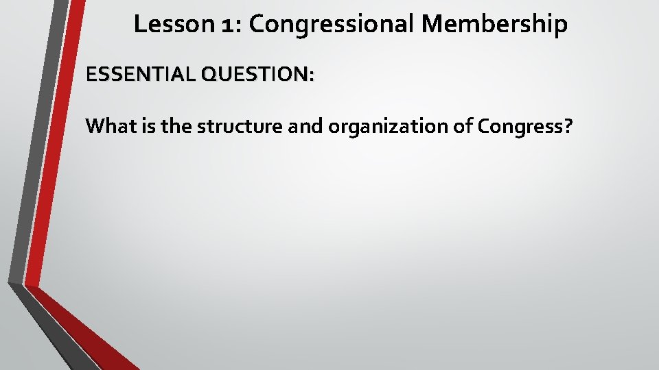 Lesson 1: Congressional Membership ESSENTIAL QUESTION: What is the structure and organization of Congress?