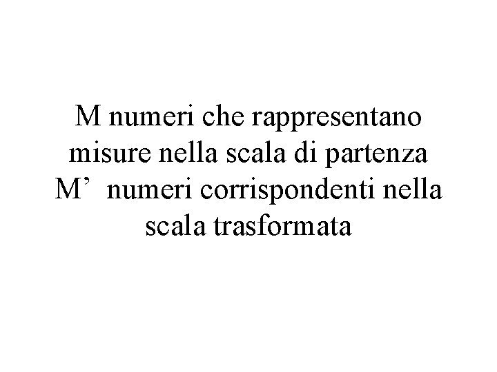 M numeri che rappresentano misure nella scala di partenza M’ numeri corrispondenti nella scala