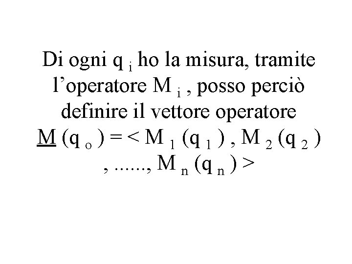 Di ogni q i ho la misura, tramite l’operatore M i , posso perciò