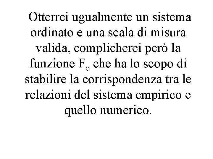 Otterrei ugualmente un sistema ordinato e una scala di misura valida, complicherei però la