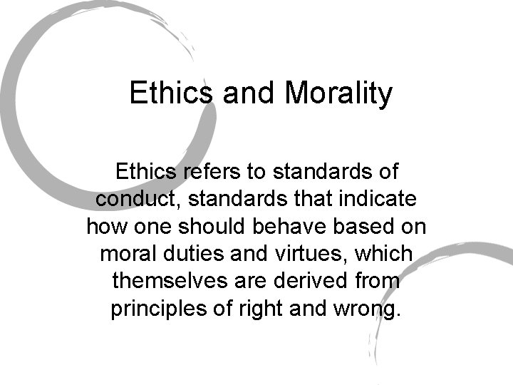 Ethics and Morality Ethics refers to standards of conduct, standards that indicate how one