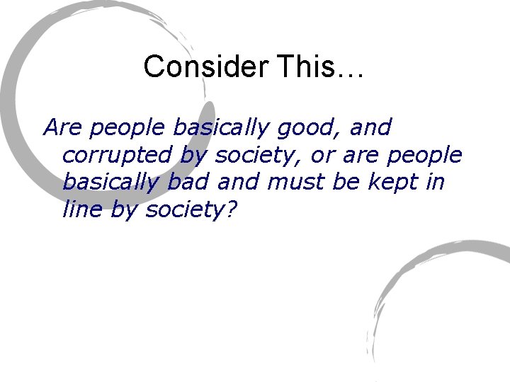 Consider This… Are people basically good, and corrupted by society, or are people basically