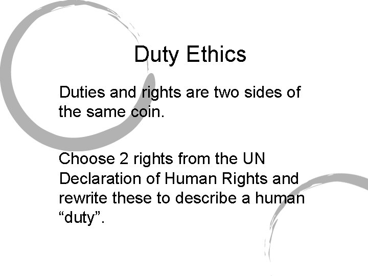 Duty Ethics Duties and rights are two sides of the same coin. Choose 2