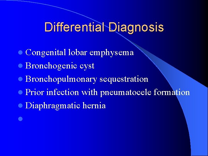 Differential Diagnosis l Congenital lobar emphysema l Bronchogenic cyst l Bronchopulmonary sequestration l Prior