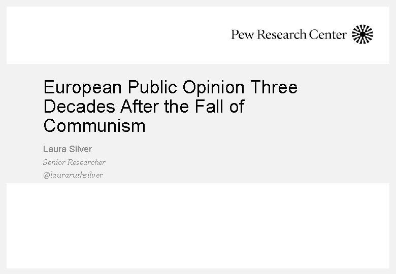 European Public Opinion Three Decades After the Fall of Communism Laura Silver Senior Researcher